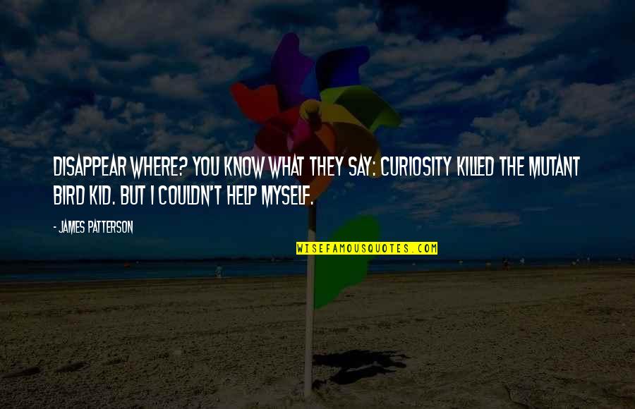 Dzienis Pronunciation Quotes By James Patterson: Disappear where? You know what they say: Curiosity Dzienis Pronunciation Quotes By James Patterson: Disappear where? You know what they say: Curiosity