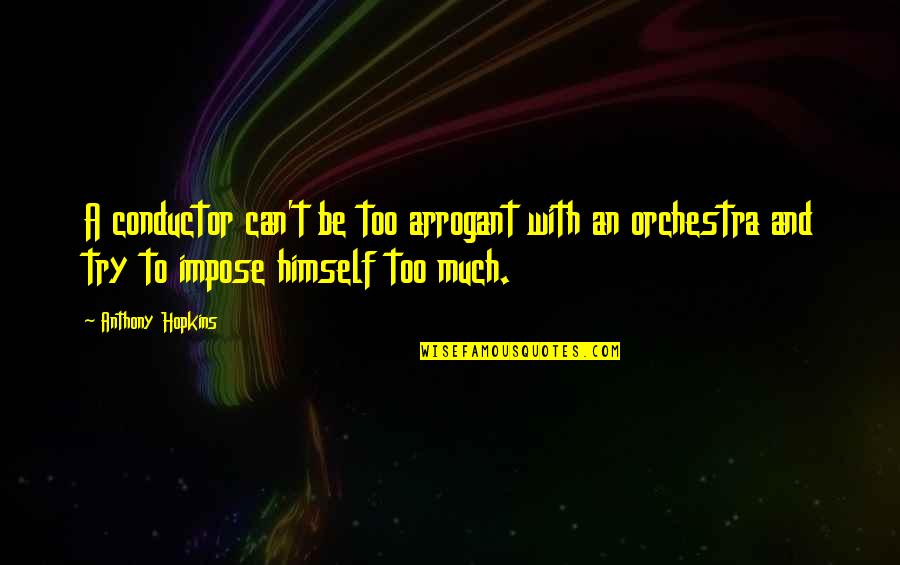 Dzienniczek Wloclawek Quotes By Anthony Hopkins: A conductor can't be too arrogant with an Dzienniczek Wloclawek Quotes By Anthony Hopkins: A conductor can't be too arrogant with an