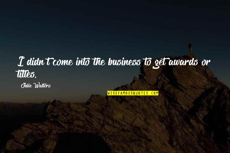 Dzierzawa Konia Quotes By Julie Walters: I didn't come into the business to get Dzierzawa Konia Quotes By Julie Walters: I didn't come into the business to get