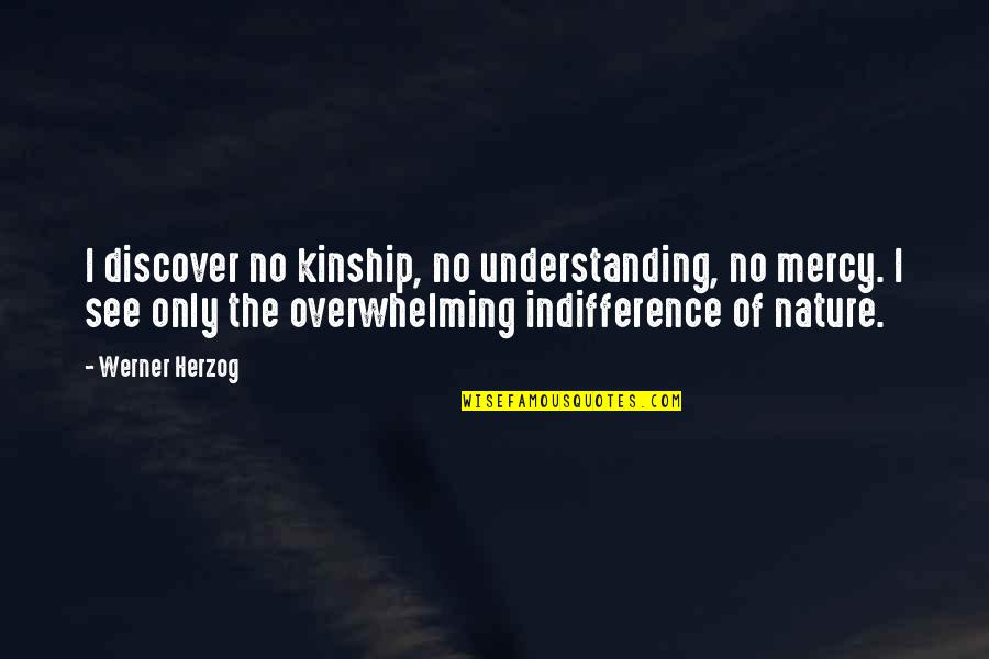 Dziewiate Quotes By Werner Herzog: I discover no kinship, no understanding, no mercy. Dziewiate Quotes By Werner Herzog: I discover no kinship, no understanding, no mercy.