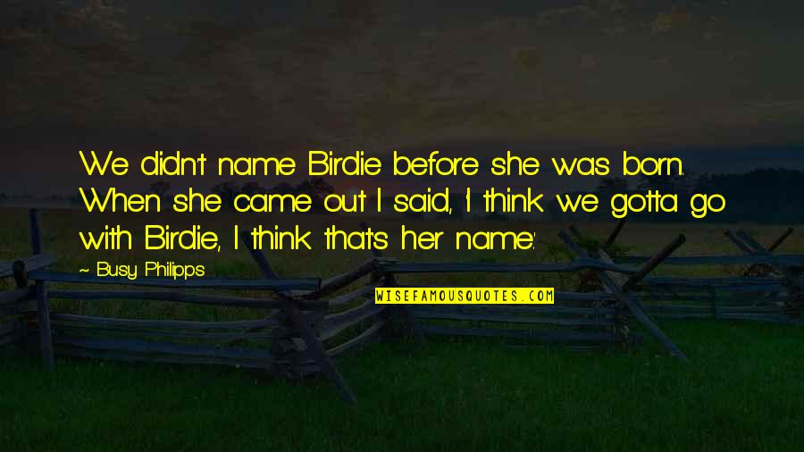 Dziewice Quotes By Busy Philipps: We didn't name Birdie before she was born. Dziewice Quotes By Busy Philipps: We didn't name Birdie before she was born.