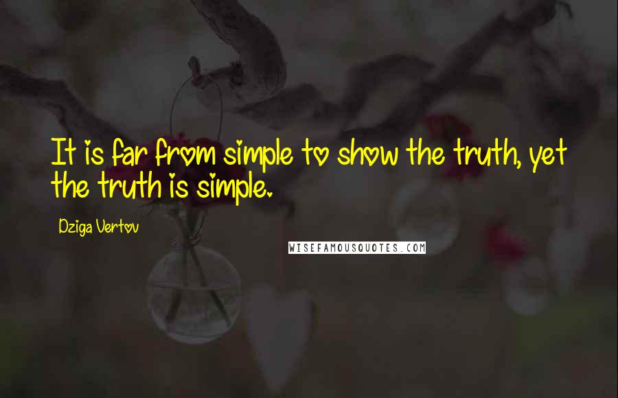 Dziga Vertov quotes: It is far from simple to show the truth, yet the truth is simple.