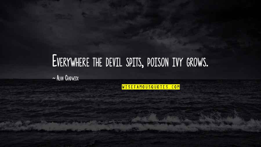 Dzirnavu 23 Quotes By Alan Chadwick: Everywhere the devil spits, poison ivy grows. Dzirnavu 23 Quotes By Alan Chadwick: Everywhere the devil spits, poison ivy grows.