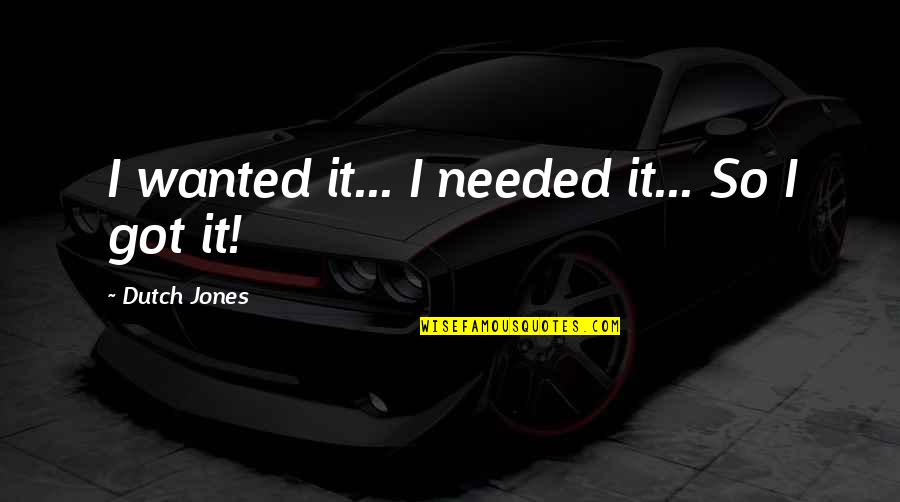 Dzisiejsze Wiadomosci Quotes By Dutch Jones: I wanted it... I needed it... So I Dzisiejsze Wiadomosci Quotes By Dutch Jones: I wanted it... I needed it... So I