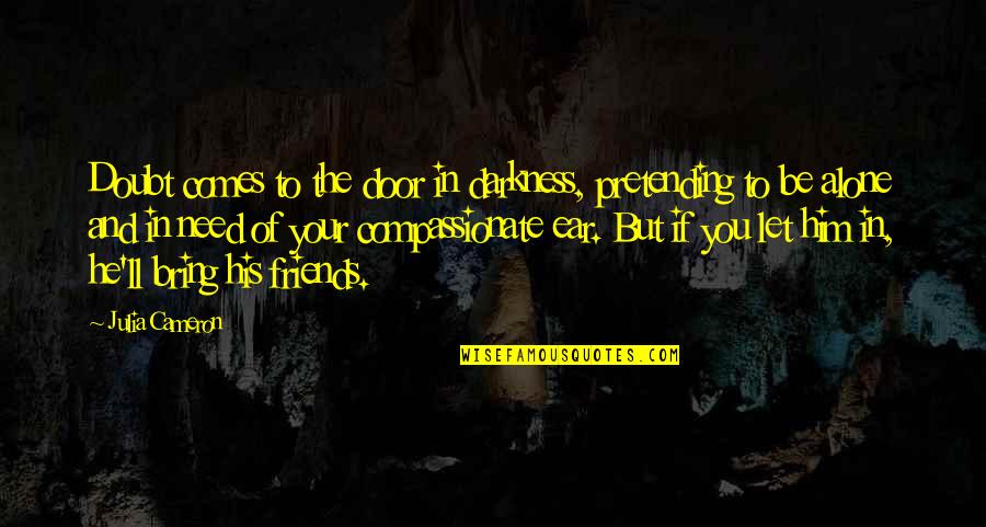 Dziuba Ivan Quotes By Julia Cameron: Doubt comes to the door in darkness, pretending Dziuba Ivan Quotes By Julia Cameron: Doubt comes to the door in darkness, pretending