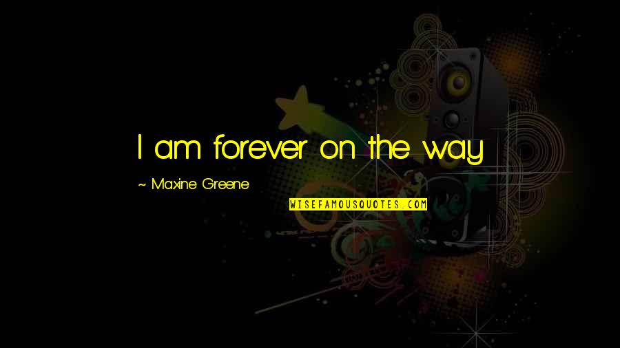 Dziwne Znaczki Quotes By Maxine Greene: I am forever on the way