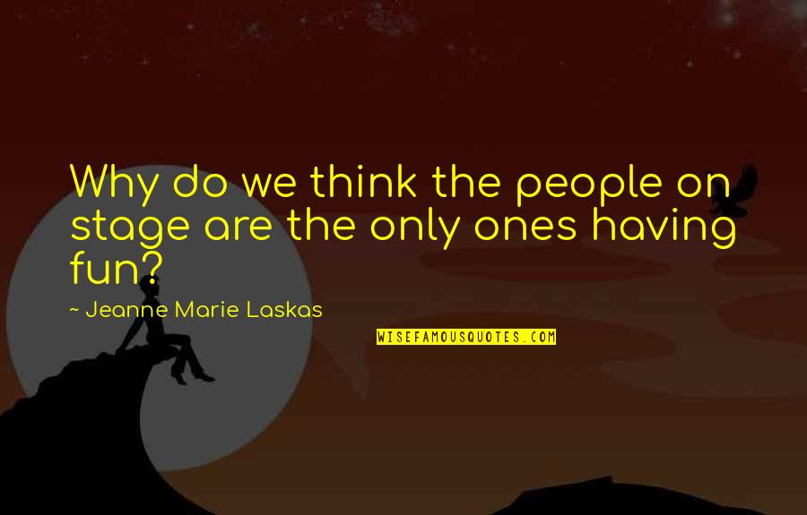 Dziwne Znaki Quotes By Jeanne Marie Laskas: Why do we think the people on stage