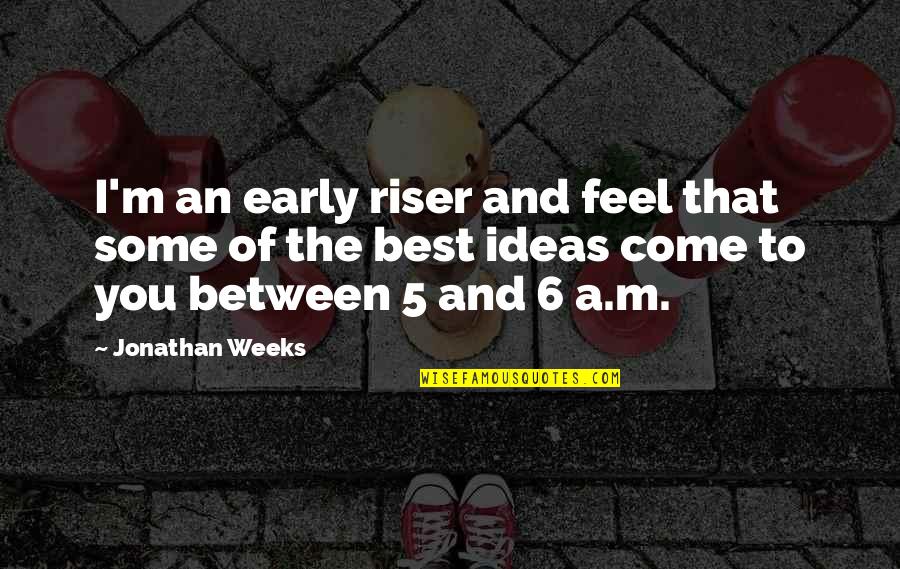 Dziwnow Quotes By Jonathan Weeks: I'm an early riser and feel that some Dziwnow Quotes By Jonathan Weeks: I'm an early riser and feel that some