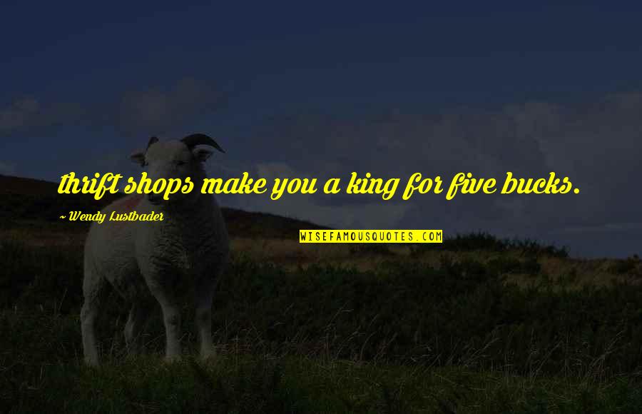 Dzmitry Aleinik Quotes By Wendy Lustbader: thrift shops make you a king for five Dzmitry Aleinik Quotes By Wendy Lustbader: thrift shops make you a king for five