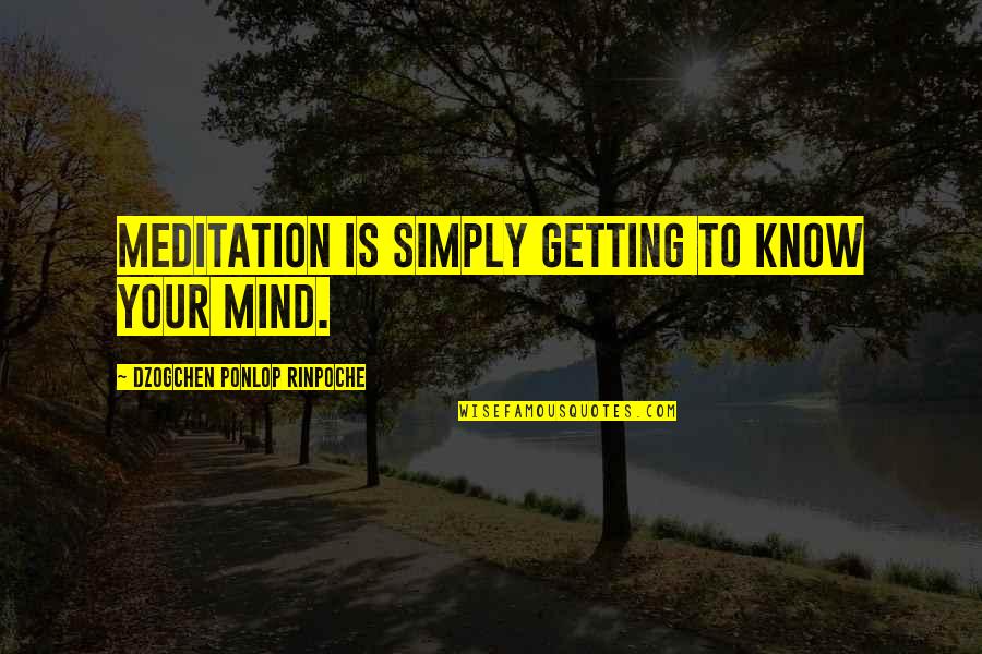 Dzogchen Ponlop Rinpoche Quotes By Dzogchen Ponlop Rinpoche: Meditation is simply getting to know your mind.