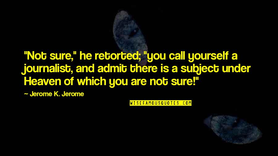 Dzogchen Teachings Quotes By Jerome K. Jerome: "Not sure," he retorted; "you call yourself a