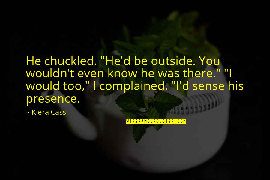 Dzongsar Quotes By Kiera Cass: He chuckled. "He'd be outside. You wouldn't even