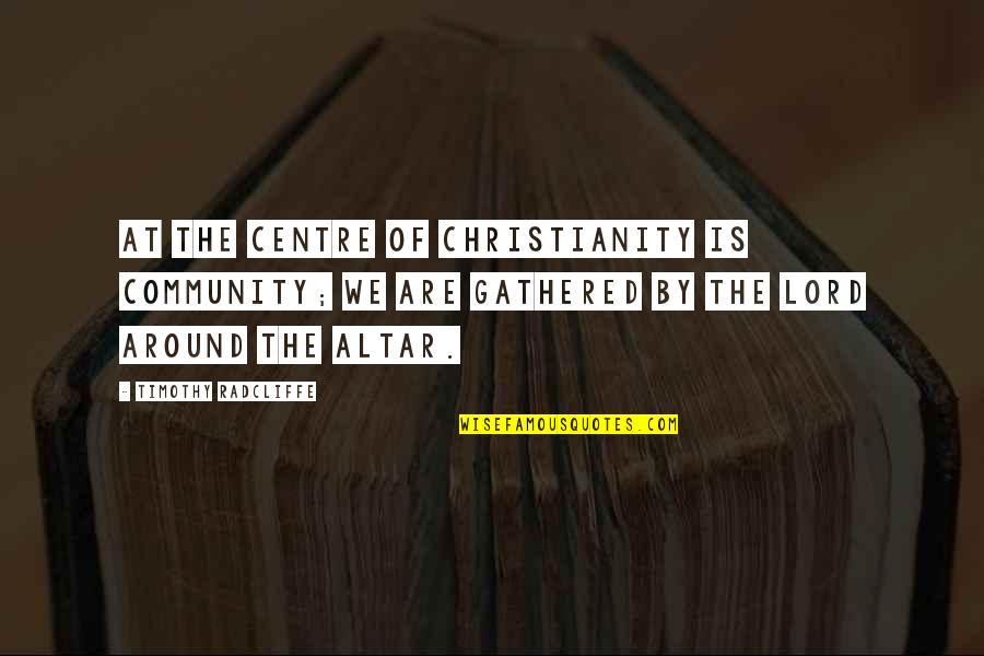 Dzulkifli Quotes By Timothy Radcliffe: At the centre of Christianity is community; we Dzulkifli Quotes By Timothy Radcliffe: At the centre of Christianity is community; we