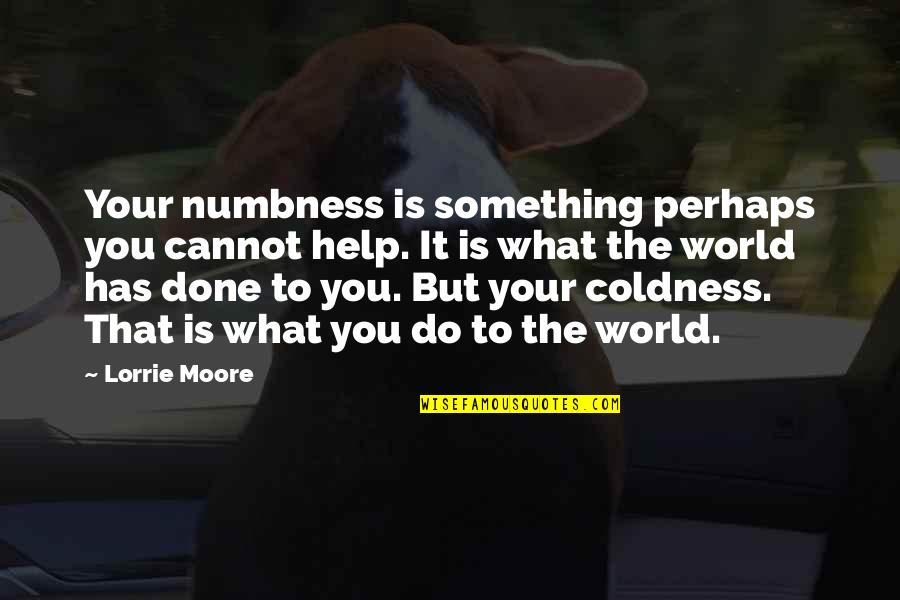 Dzurs Treasures Quotes By Lorrie Moore: Your numbness is something perhaps you cannot help.
