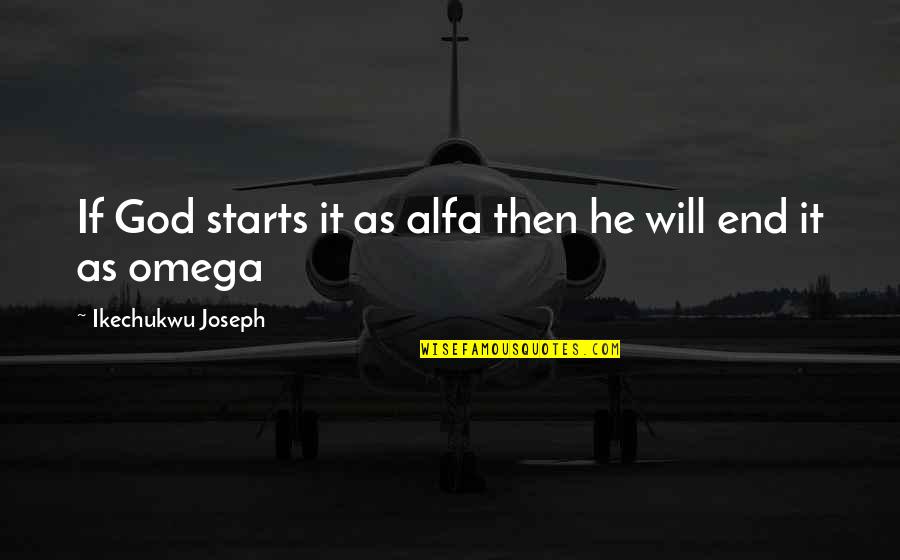 E-123 Omega Quotes By Ikechukwu Joseph: If God starts it as alfa then he