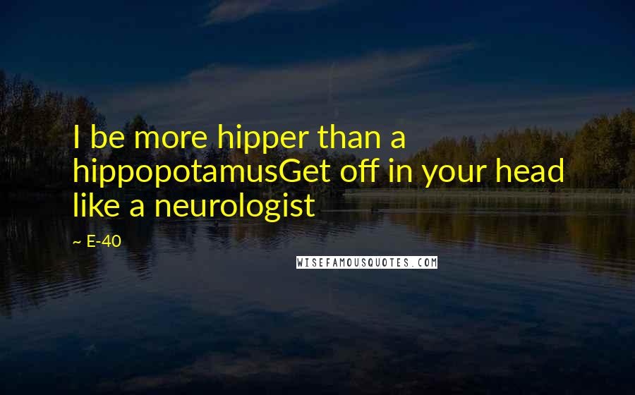 E-40 quotes: I be more hipper than a hippopotamusGet off in your head like a neurologist