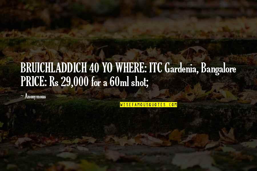 E 40 Quotes By Anonymous: BRUICHLADDICH 40 YO WHERE: ITC Gardenia, Bangalore PRICE: