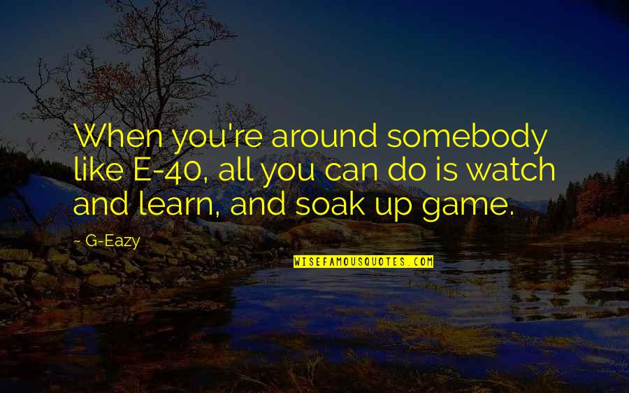 E 40 Quotes By G-Eazy: When you're around somebody like E-40, all you E 40 Quotes By G-Eazy: When you're around somebody like E-40, all you