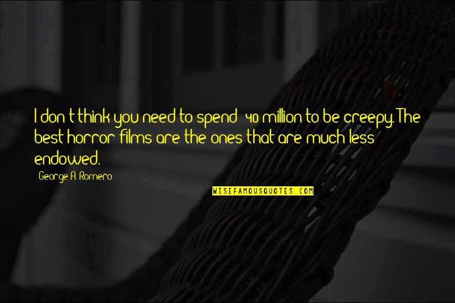 E 40 Quotes By George A. Romero: I don't think you need to spend $40 E 40 Quotes By George A. Romero: I don't think you need to spend $40