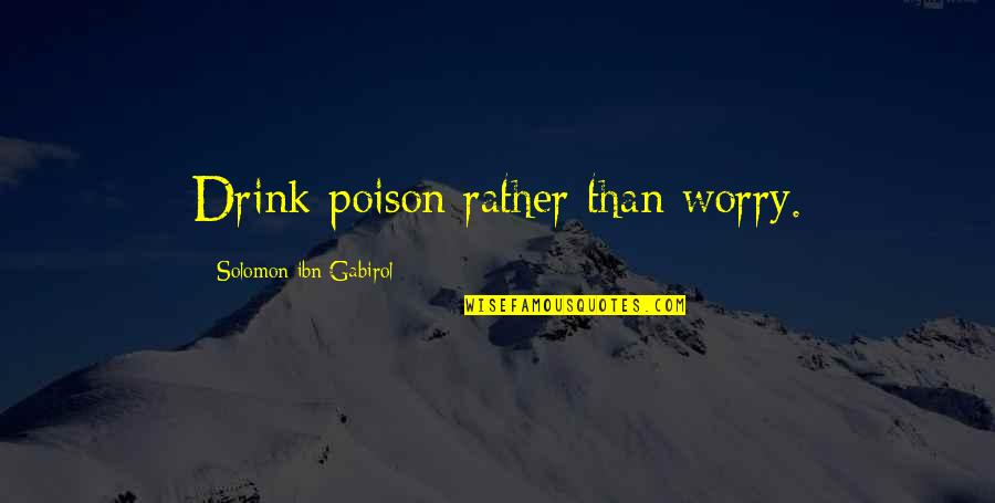 E A Aste A Quotes By Solomon Ibn Gabirol: Drink poison rather than worry.