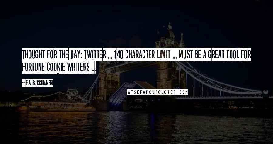 E.A. Bucchianeri quotes: Thought for the day: Twitter ... 140 character limit ... must be a great tool for fortune cookie writers ...