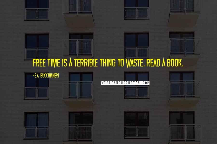 E.A. Bucchianeri quotes: Free time is a terrible thing to waste. Read a book.