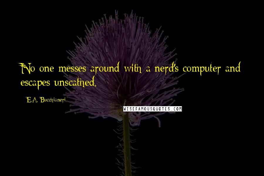 E.A. Bucchianeri quotes: No one messes around with a nerd's computer and escapes unscathed.