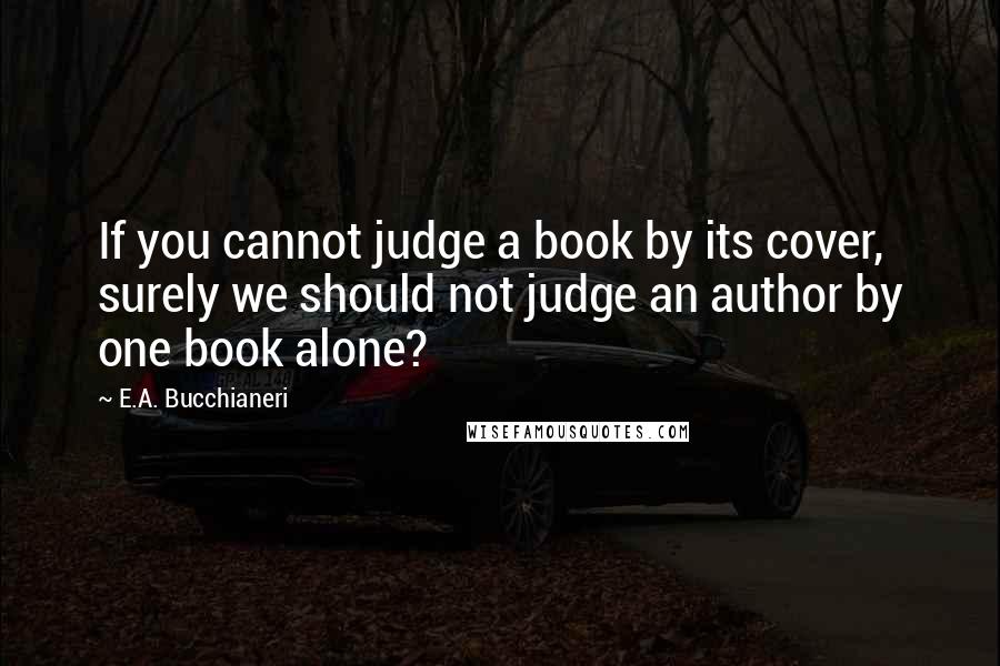 E.A. Bucchianeri quotes: If you cannot judge a book by its cover, surely we should not judge an author by one book alone?