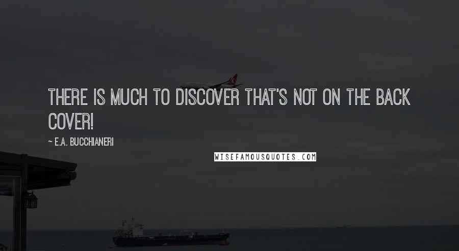 E.A. Bucchianeri quotes: There is much to discover that's not on the back cover!