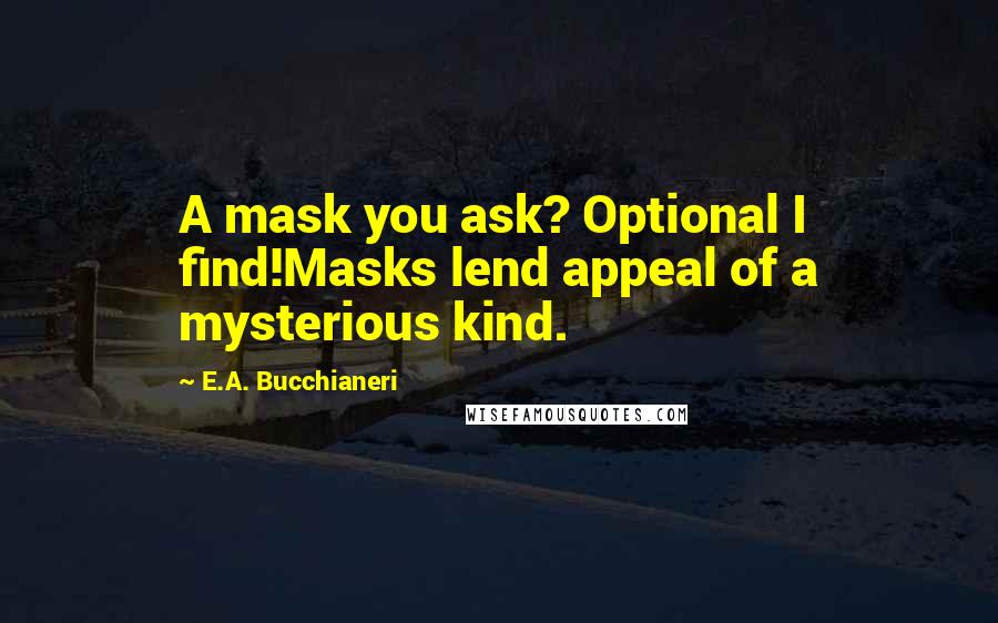 E.A. Bucchianeri quotes: A mask you ask? Optional I find!Masks lend appeal of a mysterious kind.