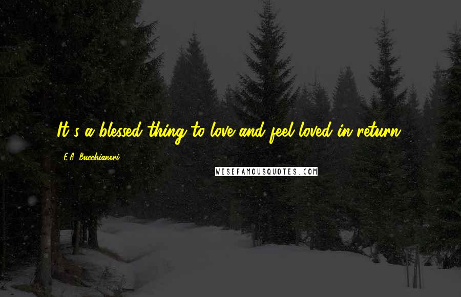 E.A. Bucchianeri quotes: It's a blessed thing to love and feel loved in return.