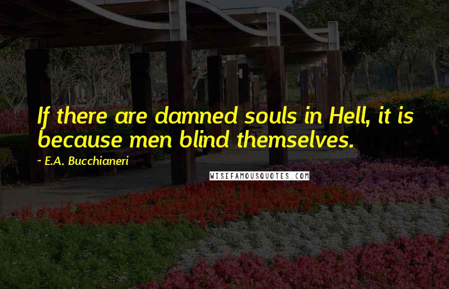 E.A. Bucchianeri quotes: If there are damned souls in Hell, it is because men blind themselves.