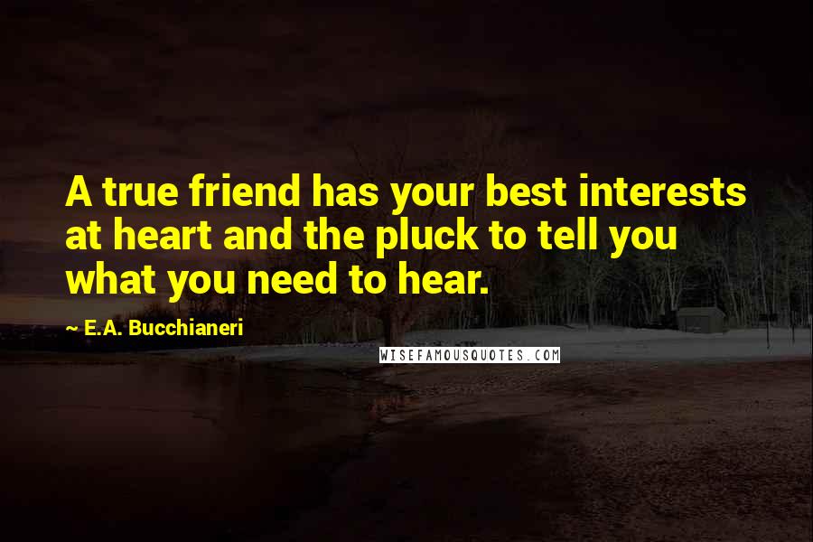 E.A. Bucchianeri quotes: A true friend has your best interests at heart and the pluck to tell you what you need to hear.