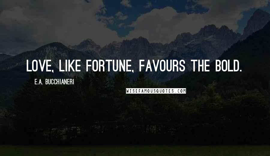 E.A. Bucchianeri quotes: Love, like Fortune, favours the bold.