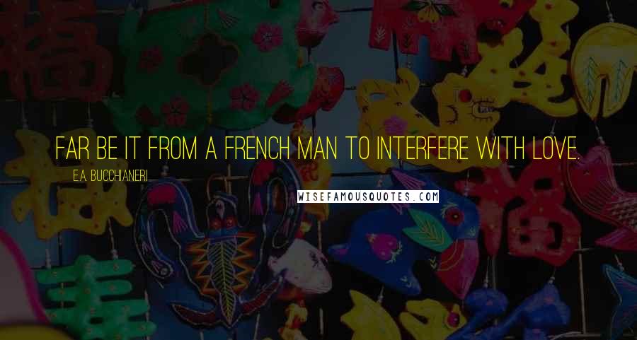 E.A. Bucchianeri quotes: Far be it from a French man to interfere with love.