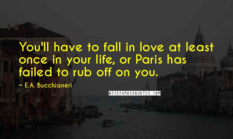 E.A. Bucchianeri quotes: You'll have to fall in love at least once in your life, or Paris has failed to rub off on you.