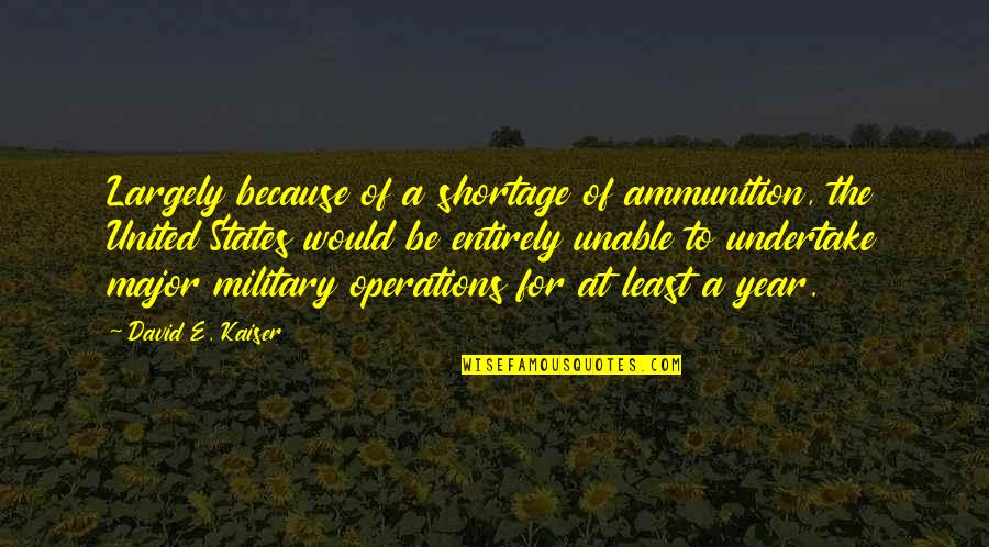 E.a.p. Quotes By David E. Kaiser: Largely because of a shortage of ammunition, the