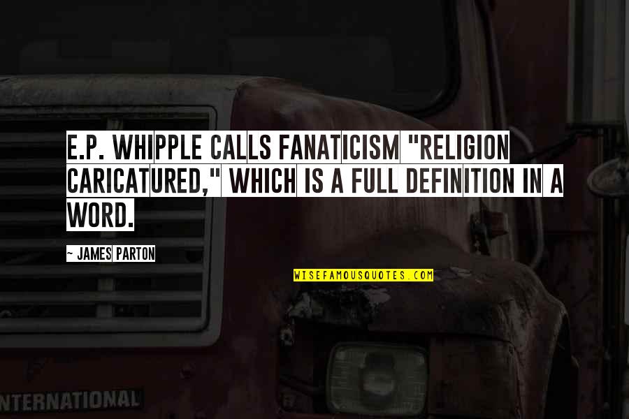 E.a.p. Quotes By James Parton: E.P. Whipple calls fanaticism "religion caricatured," which is