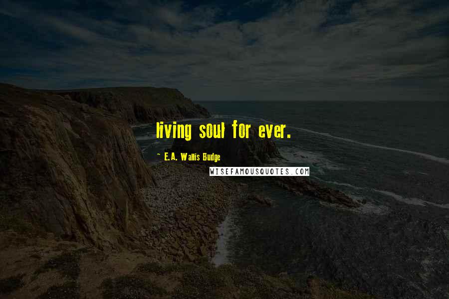 E.A. Wallis Budge quotes: living soul for ever.