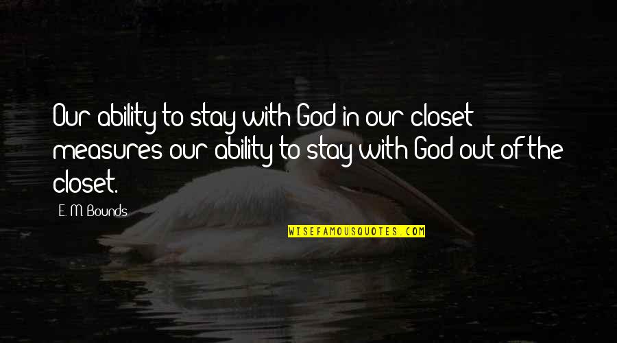 E-adm Quotes By E. M. Bounds: Our ability to stay with God in our