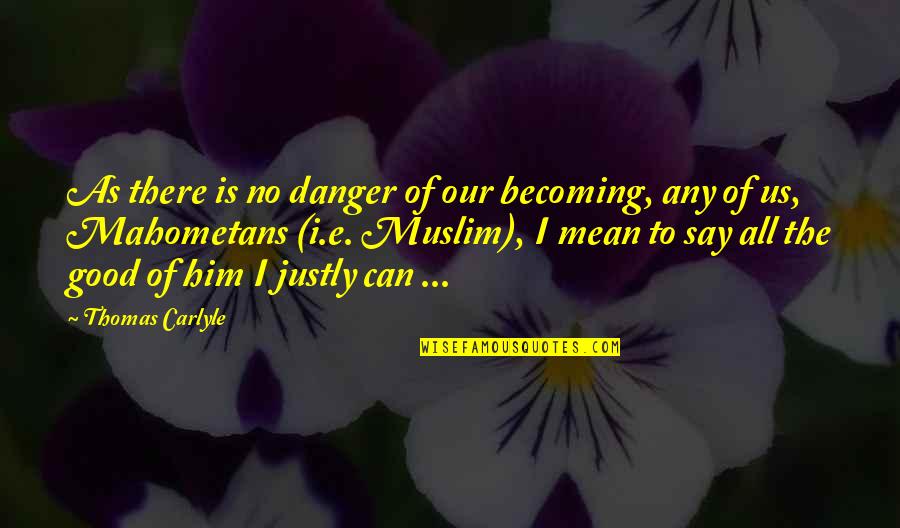 E-adm Quotes By Thomas Carlyle: As there is no danger of our becoming,