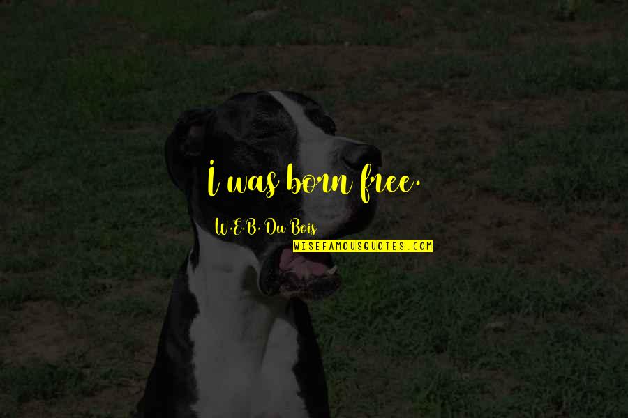 E-adm Quotes By W.E.B. Du Bois: I was born free.
