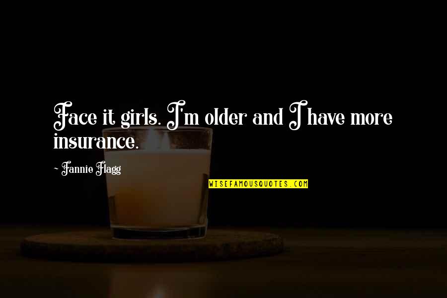 E And O Insurance Quotes By Fannie Flagg: Face it girls. I'm older and I have E And O Insurance Quotes By Fannie Flagg: Face it girls. I'm older and I have