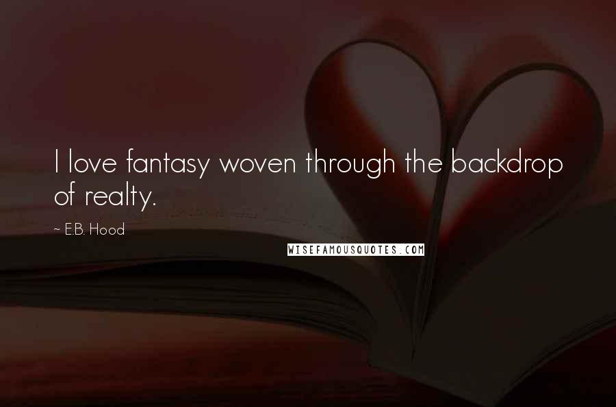 E.B. Hood quotes: I love fantasy woven through the backdrop of realty.