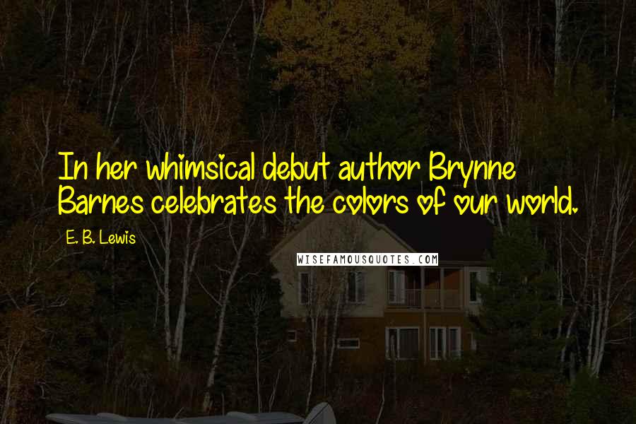 E. B. Lewis quotes: In her whimsical debut author Brynne Barnes celebrates the colors of our world.