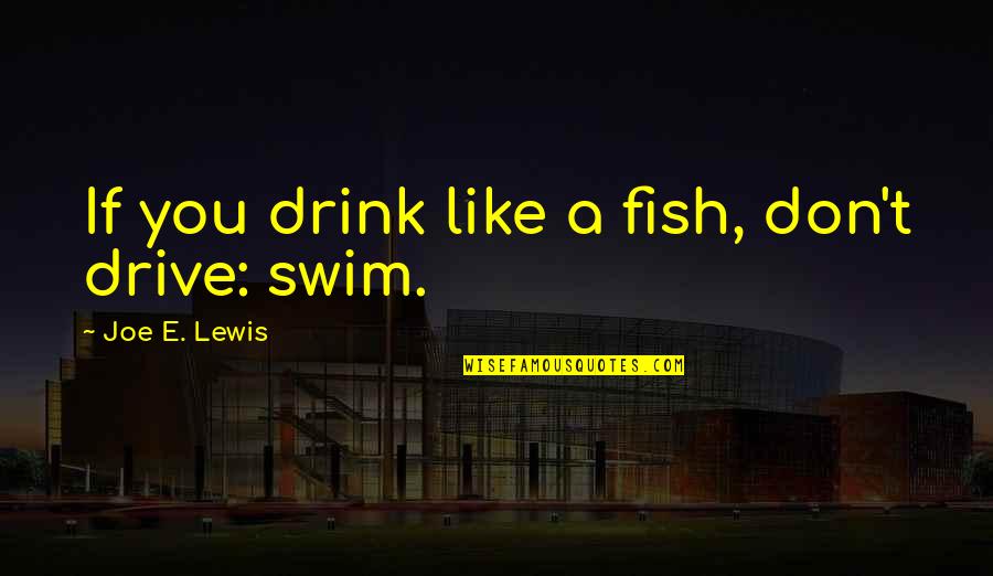 E.b. Lewis Quotes By Joe E. Lewis: If you drink like a fish, don't drive: