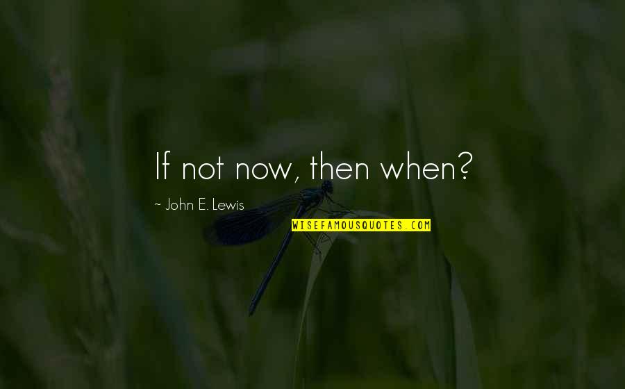 E.b. Lewis Quotes By John E. Lewis: If not now, then when?