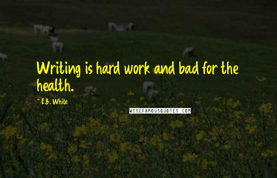E.B. White quotes: Writing is hard work and bad for the health.