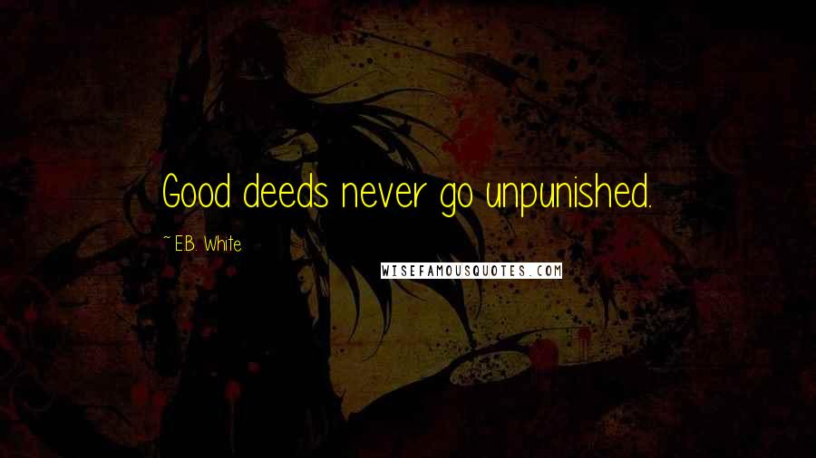 E.B. White quotes: Good deeds never go unpunished.