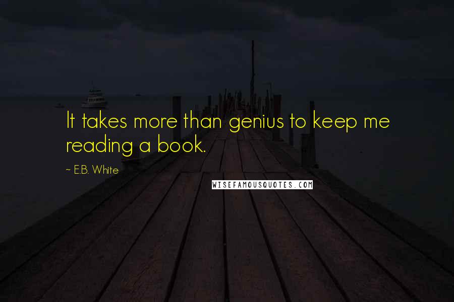 E.B. White quotes: It takes more than genius to keep me reading a book.